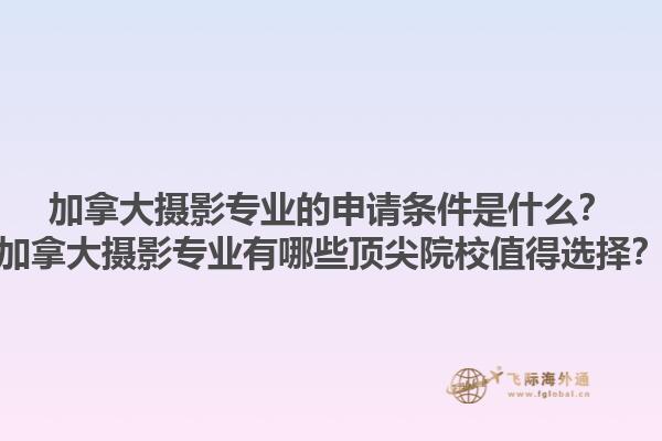 加拿大攝影專業(yè)的申請(qǐng)條件是什么？加拿大攝影專業(yè)有哪些頂尖院校值得選擇？1.jpg