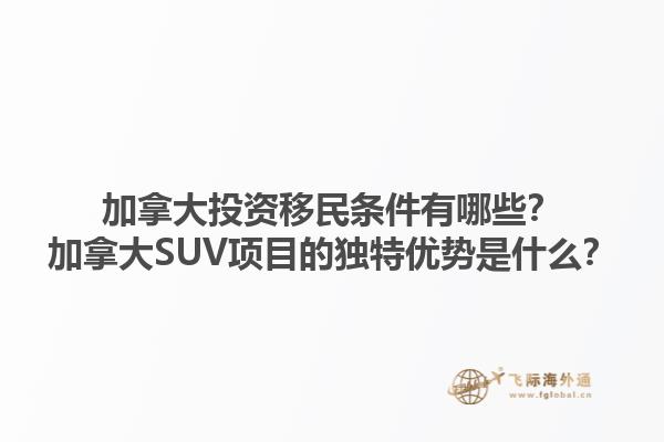 加拿大投資移民條件有哪些？加拿大SUV項目的獨特優(yōu)勢是什么？1.jpg