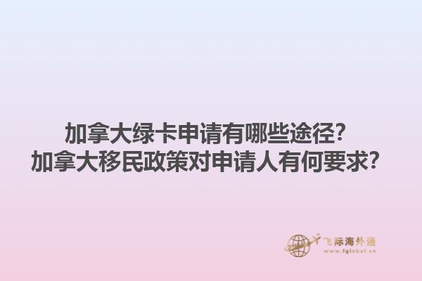 加拿大綠卡申請(qǐng)有哪些途徑？加拿大移民政策對(duì)申請(qǐng)人有何要求？1.jpg