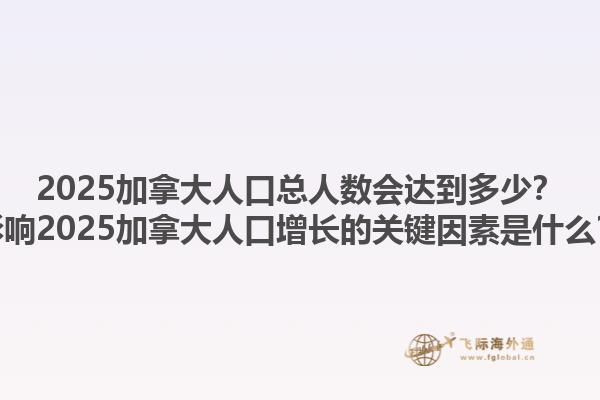 2025加拿大人口總?cè)藬?shù)會達(dá)到多少？影響2025加拿大人口增長的關(guān)鍵因素是什么？1.jpg
