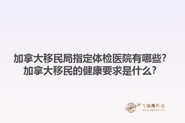 加拿大移民局指定體檢醫(yī)院有哪些？加拿大移民的健康要求是什么？1.jpg