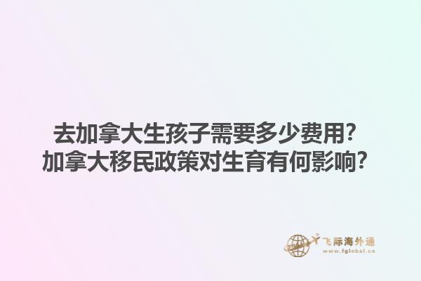 去加拿大生孩子需要多少費用？加拿大移民政策對生育有何影響？1.jpg