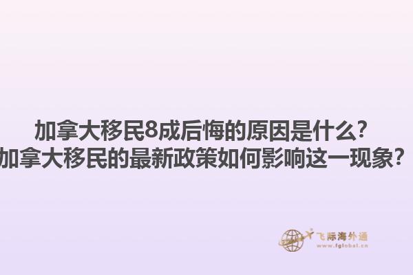 加拿大移民8成后悔的原因是什么？加拿大移民的最新政策如何影響這一現(xiàn)象？