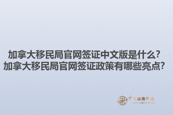 加拿大移民局官網(wǎng)簽證中文版是什么？加拿大移民局官網(wǎng)簽證政策有哪些亮點(diǎn)？