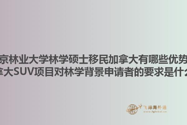 南京林業(yè)大學(xué)林學(xué)碩士移民加拿大有哪些優(yōu)勢(shì)？加拿大SUV項(xiàng)目對(duì)林學(xué)背景申請(qǐng)者的要求是什么？