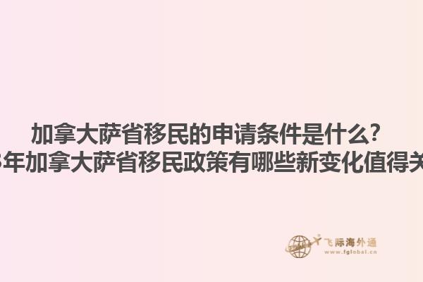 加拿大薩省移民的申請條件是什么？2023年加拿大薩省移民政策有哪些新變化值得關注？