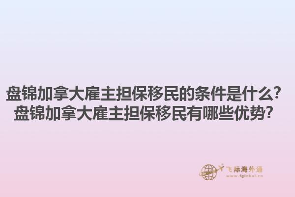 盤錦加拿大雇主擔保移民的條件是什么？盤錦加拿大雇主擔保移民有哪些優(yōu)勢？