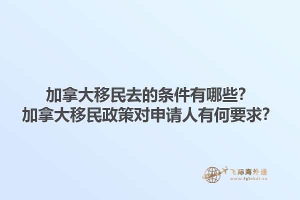 加拿大移民去的條件有哪些？加拿大移民政策對申請人有何要求？