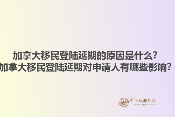 加拿大移民登陸延期的原因是什么？加拿大移民登陸延期對申請人有哪些影響？