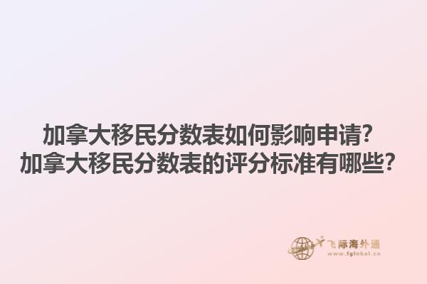 加拿大移民分數(shù)表如何影響申請？加拿大移民分數(shù)表的評分標(biāo)準(zhǔn)有哪些？