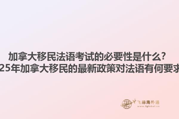 加拿大移民法語考試的必要性是什么？2025年加拿大移民的最新政策對法語有何要求？