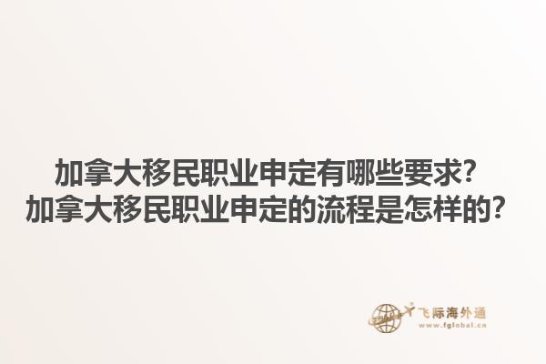 加拿大移民職業(yè)申定有哪些要求？加拿大移民職業(yè)申定的流程是怎樣的？