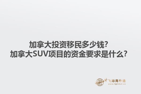 加拿大投資移民多少錢？加拿大SUV項(xiàng)目的資金要求是什么？