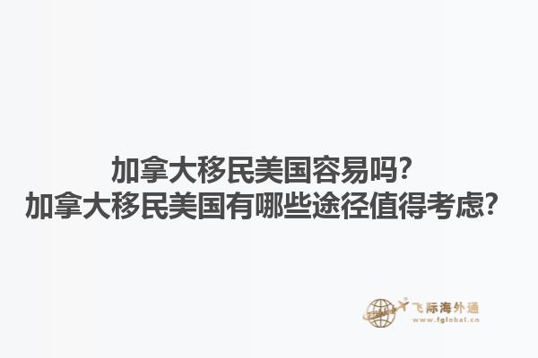 加拿大移民美國容易嗎？加拿大移民美國有哪些途徑值得考慮？