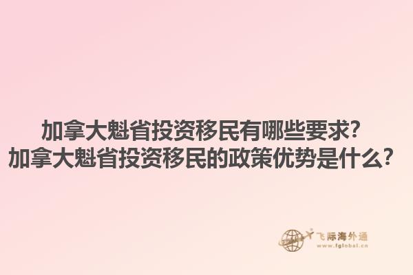 加拿大魁省投資移民有哪些要求？加拿大魁省投資移民的政策優(yōu)勢是什么？