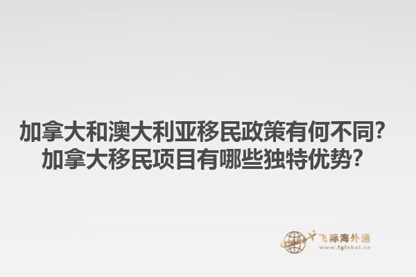 加拿大和澳大利亞移民政策有何不同？加拿大移民項(xiàng)目有哪些獨(dú)特優(yōu)勢？