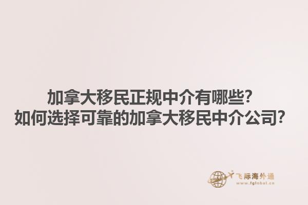 加拿大移民正規(guī)中介有哪些？如何選擇可靠的加拿大移民中介公司？