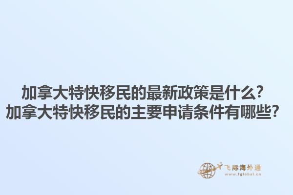 加拿大特快移民的最新政策是什么？加拿大特快移民的主要申請條件有哪些？