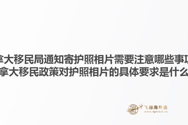 加拿大移民局通知寄護(hù)照相片需要注意哪些事項？加拿大移民政策對護(hù)照相片的具體要求是什么？