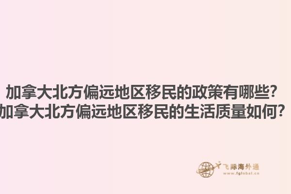 加拿大北方偏遠(yuǎn)地區(qū)移民的政策有哪些？加拿大北方偏遠(yuǎn)地區(qū)移民的生活質(zhì)量如何？