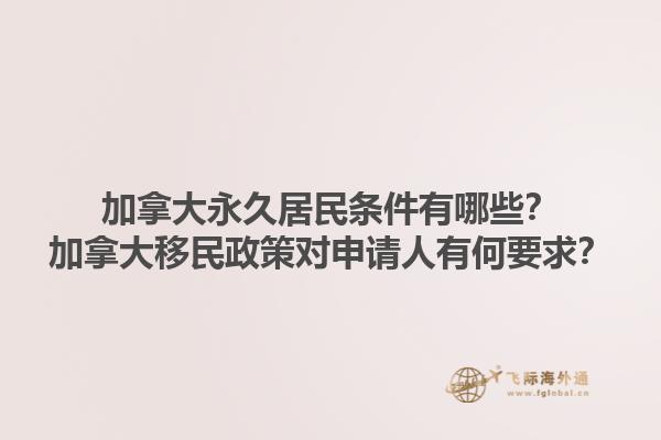 加拿大永久居民條件有哪些？加拿大移民政策對申請人有何要求？