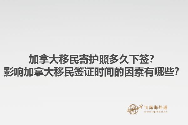 加拿大移民寄護(hù)照多久下簽？影響加拿大移民簽證時間的因素有哪些？