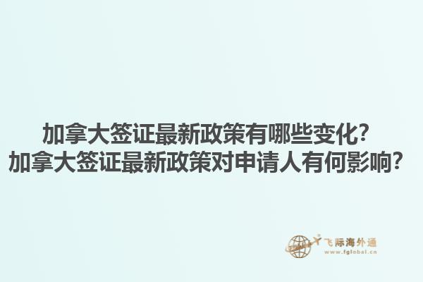 加拿大簽證最新政策有哪些變化？加拿大簽證最新政策對(duì)申請(qǐng)人有何影響？1.jpg