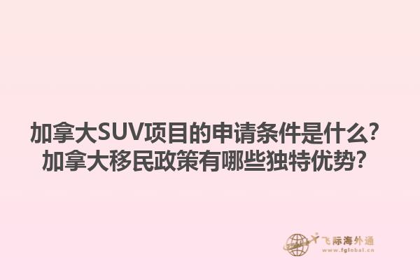 加拿大SUV項目的申請條件是什么？加拿大移民政策有哪些獨(dú)特優(yōu)勢？