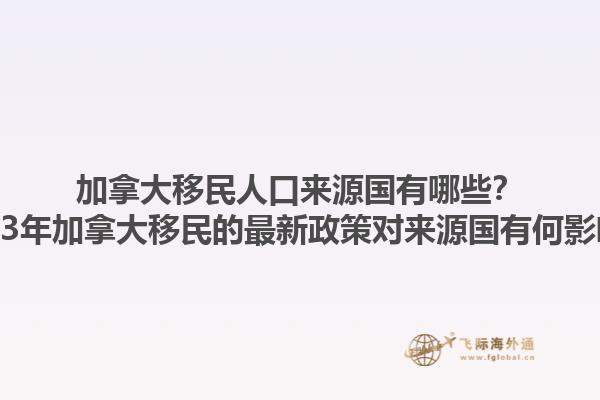 加拿大移民人口來源國有哪些？2023年加拿大移民的最新政策對來源國有何影響？