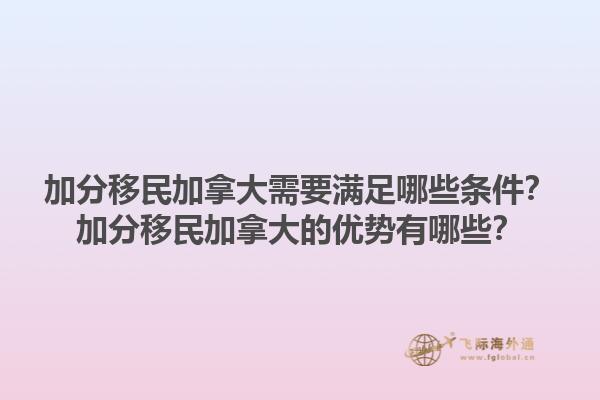 加分移民加拿大需要滿足哪些條件？加分移民加拿大的優(yōu)勢有哪些？