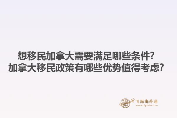 想移民加拿大需要滿足哪些條件？加拿大移民政策有哪些優(yōu)勢值得考慮？