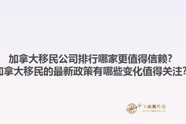加拿大移民公司排行哪家更值得信賴？加拿大移民的最新政策有哪些變化值得關(guān)注？