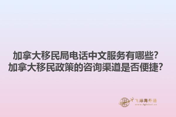 加拿大移民局電話中文服務(wù)有哪些？加拿大移民政策的咨詢渠道是否便捷？