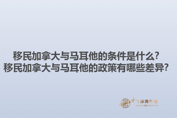 移民加拿大與馬耳他的條件是什么？移民加拿大與馬耳他的政策有哪些差異？
