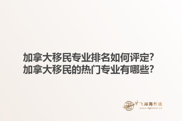 加拿大移民專業(yè)排名如何評定？加拿大移民的熱門專業(yè)有哪些？