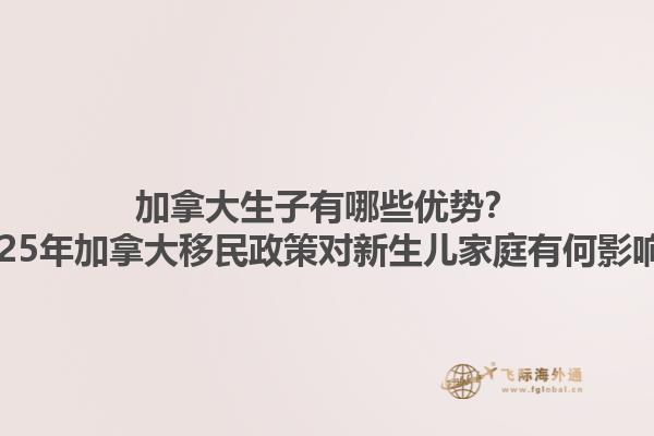 加拿大生子有哪些優(yōu)勢(shì)？2025年加拿大移民政策對(duì)新生兒家庭有何影響？