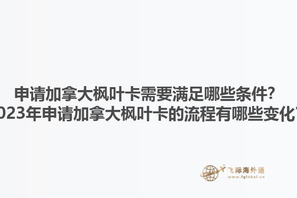 申請(qǐng)加拿大楓葉卡需要滿足哪些條件？2023年申請(qǐng)加拿大楓葉卡的流程有哪些變化？