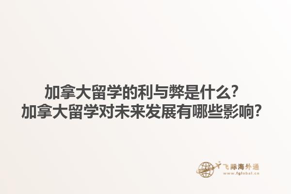 加拿大留學(xué)的利與弊是什么？加拿大留學(xué)對(duì)未來(lái)發(fā)展有哪些影響？