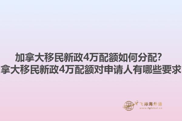 加拿大移民新政4萬(wàn)配額如何分配？加拿大移民新政4萬(wàn)配額對(duì)申請(qǐng)人有哪些要求？