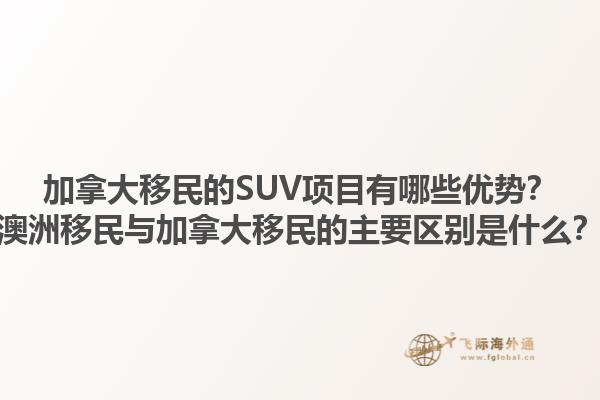加拿大移民的SUV項(xiàng)目有哪些優(yōu)勢(shì)？澳洲移民與加拿大移民的主要區(qū)別是什么？