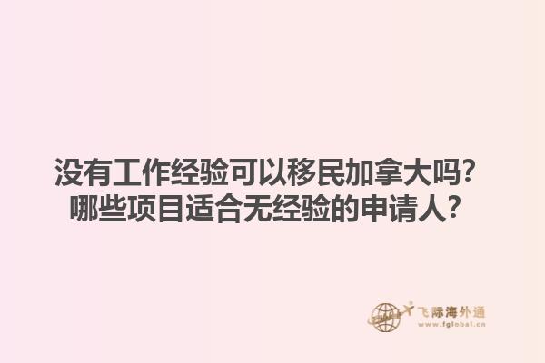沒有工作經(jīng)驗(yàn)可以移民加拿大嗎？哪些項(xiàng)目適合無經(jīng)驗(yàn)的申請(qǐng)人？