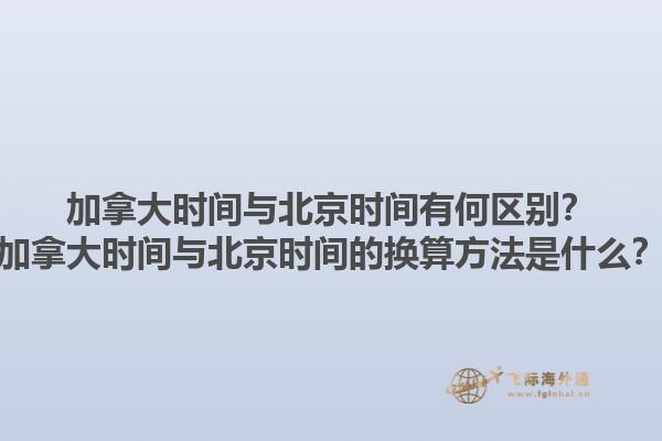 加拿大時(shí)間與北京時(shí)間有何區(qū)別？加拿大時(shí)間與北京時(shí)間的換算方法是什么？