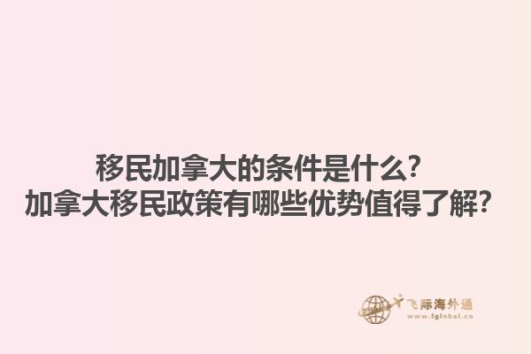 移民加拿大的條件是什么？加拿大移民政策有哪些優(yōu)勢值得了解？