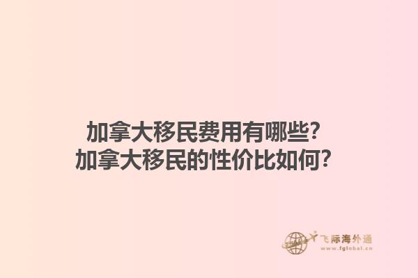 加拿大移民費用有哪些？加拿大移民的性價比如何？