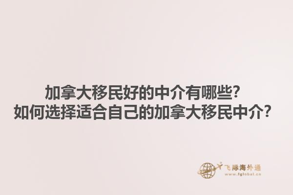 加拿大移民好的中介有哪些？如何選擇適合自己的加拿大移民中介？