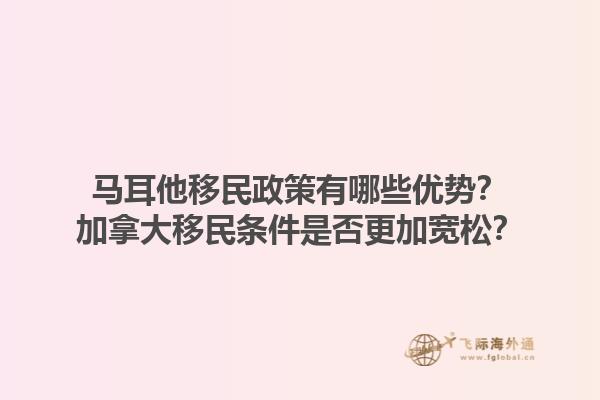 馬耳他移民政策有哪些優(yōu)勢(shì)？加拿大移民條件是否更加寬松？