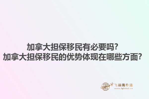 加拿大擔(dān)保移民有必要嗎？加拿大擔(dān)保移民的優(yōu)勢(shì)體現(xiàn)在哪些方面？