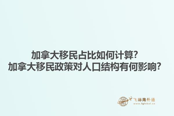 加拿大移民占比如何計(jì)算？加拿大移民政策對(duì)人口結(jié)構(gòu)有何影響？