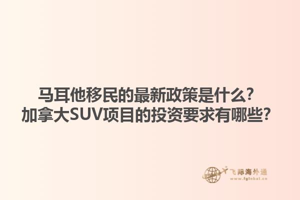 馬耳他移民的最新政策是什么？加拿大SUV項(xiàng)目的投資要求有哪些？