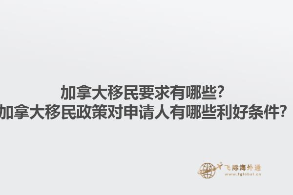 加拿大移民要求有哪些？加拿大移民政策對申請人有哪些利好條件？